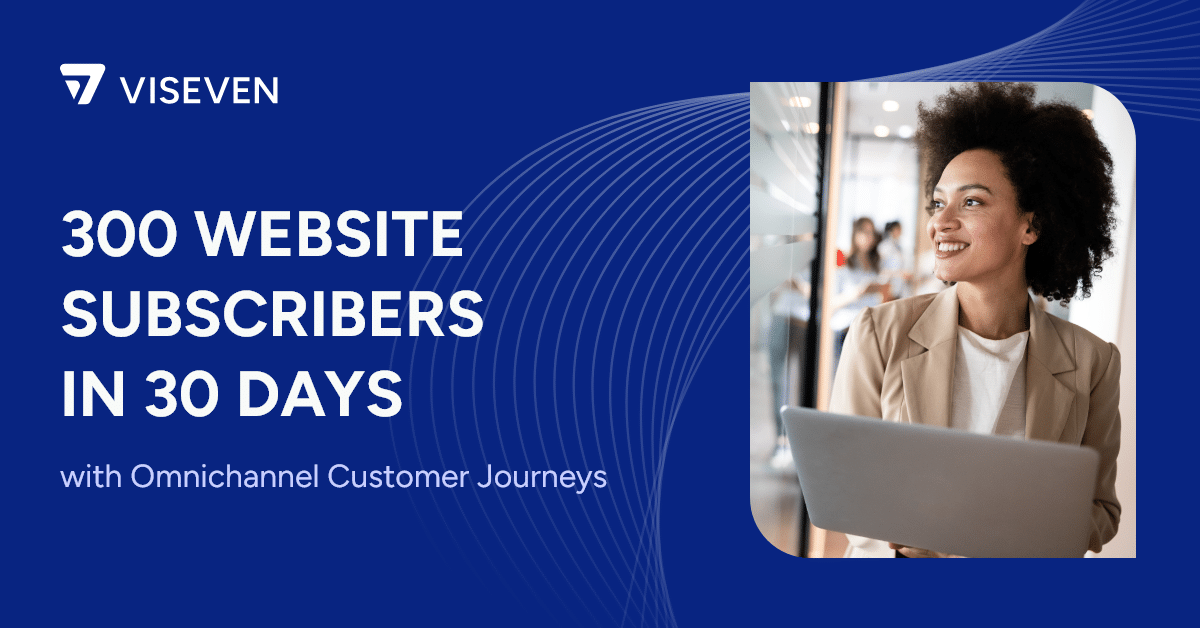 How to Get 300 Website Subscribers in 30 Days by Setting up Omnichannel Customer Journeys